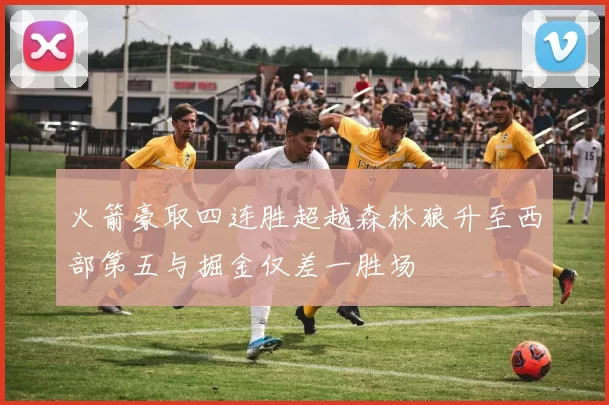 火箭豪取四连胜超越森林狼升至西部第五与掘金仅差一胜场