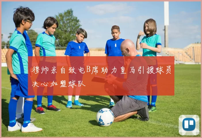穆帅亲自致电B席助力皇马引援球员决心加盟球队