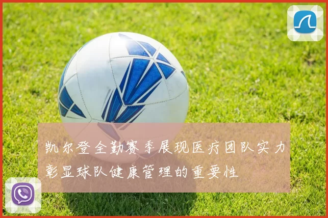 凯尔登全勤赛季展现医疗团队实力彰显球队健康管理的重要性