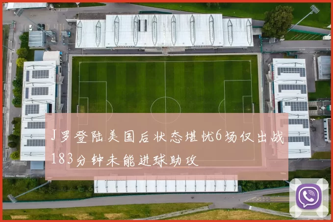 J罗登陆美国后状态堪忧6场仅出战183分钟未能进球助攻