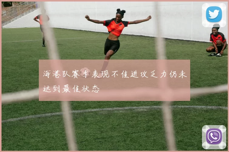 海港队赛季表现不佳进攻乏力仍未达到最佳状态
