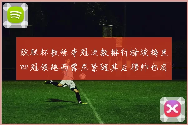 欧联杯教练夺冠次数排行榜埃梅里四冠领跑西蒙尼紧随其后穆帅也有一冠