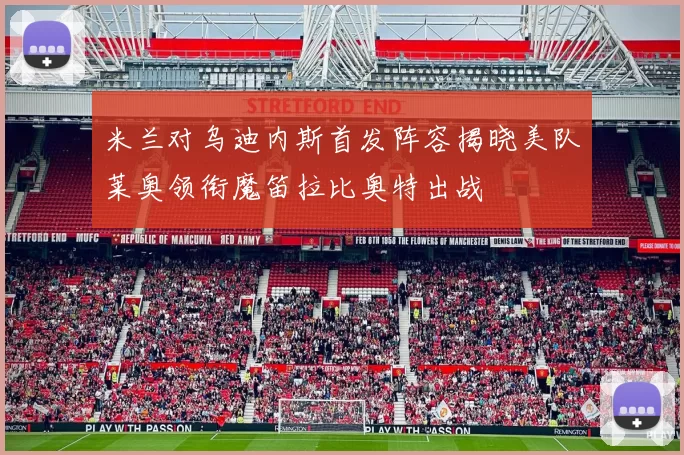 米兰对乌迪内斯首发阵容揭晓美队莱奥领衔魔笛拉比奥特出战