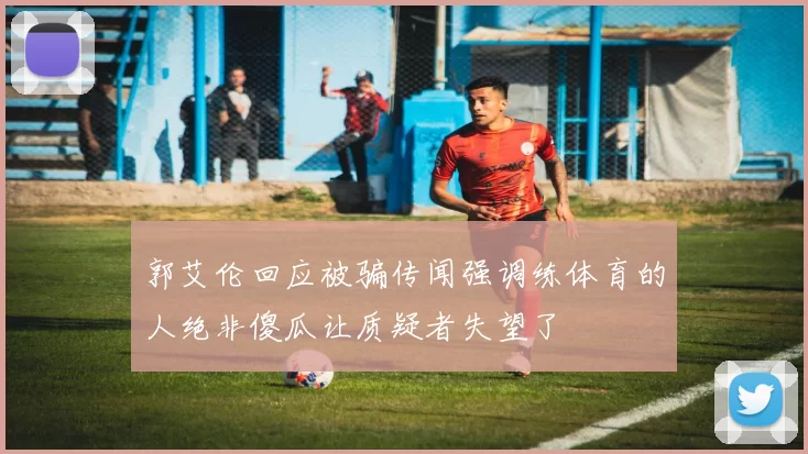郭艾伦回应被骗传闻强调练体育的人绝非傻瓜让质疑者失望了