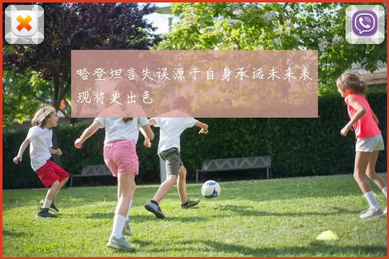 哈登坦言失误源于自身承诺未来表现将更出色