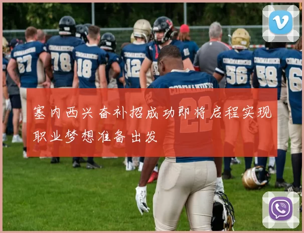 塞内西兴奋补招成功即将启程实现职业梦想准备出发