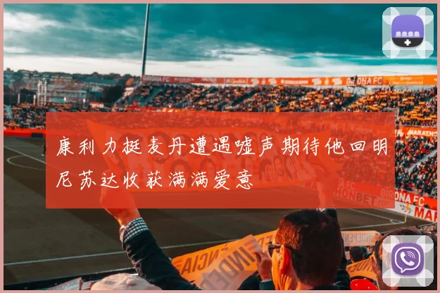 康利力挺麦丹遭遇嘘声期待他回明尼苏达收获满满爱意