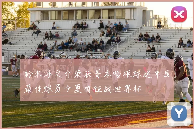 铃木淳之介荣获哥本哈根球迷年度最佳球员今夏将征战世界杯