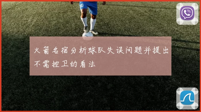 火箭名宿分析球队失误问题并提出不需控卫的看法